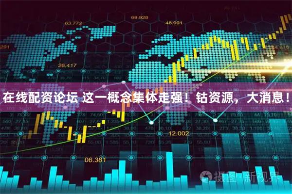 在线配资论坛 这一概念集体走强！钴资源，大消息！