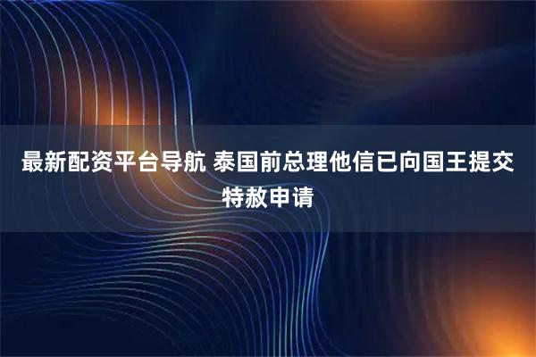 最新配资平台导航 泰国前总理他信已向国王提交特赦申请