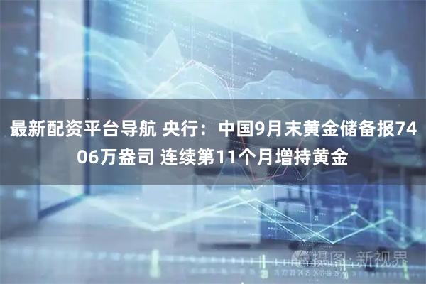最新配资平台导航 央行：中国9月末黄金储备报7406万盎司 连续第11个月增持黄金