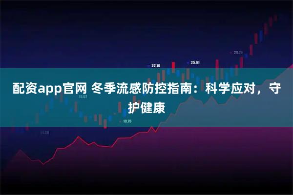 配资app官网 冬季流感防控指南：科学应对，守护健康