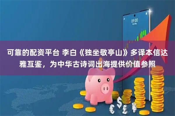 可靠的配资平台 李白《独坐敬亭山》多译本信达雅互鉴，为中华古诗词出海提供价值参照