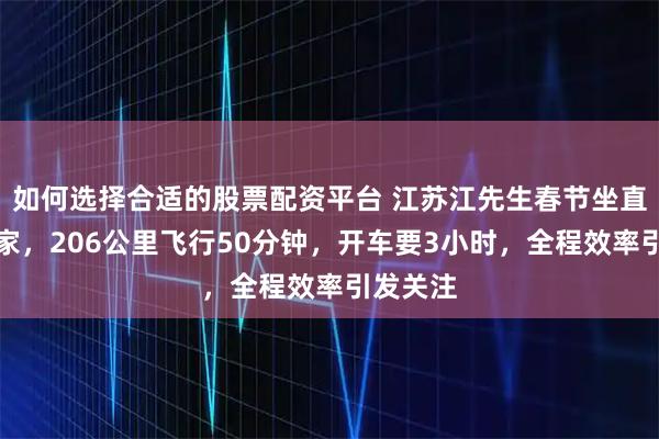 如何选择合适的股票配资平台 江苏江先生春节坐直升机回家，206公里飞行50分钟，开车要3小时，全程效率引发关注