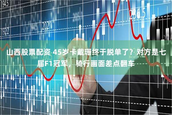 山西股票配资 45岁卡戴珊终于脱单了？对方是七届F1冠军，骑行画面差点翻车