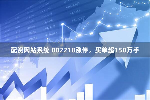 配资网站系统 002218涨停，买单超150万手