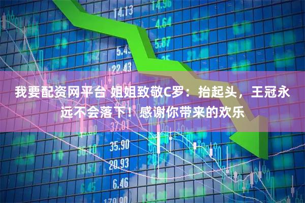 我要配资网平台 姐姐致敬C罗：抬起头，王冠永远不会落下！感谢你带来的欢乐